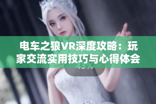 电车之狼VR深度攻略：玩家交流实用技巧与心得体会分享