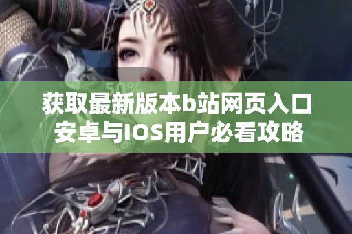 获取最新版本b站网页入口 安卓与IOS用户必看攻略