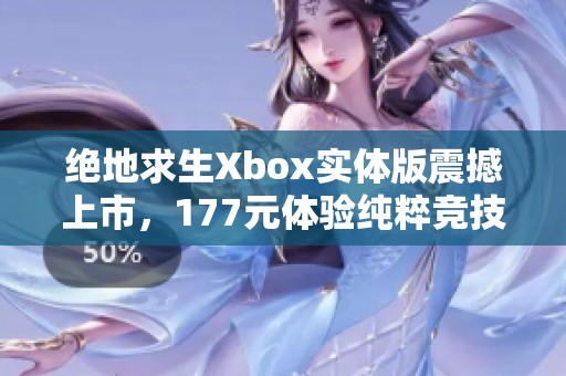 绝地求生Xbox实体版震撼上市，177元体验纯粹竞技乐趣