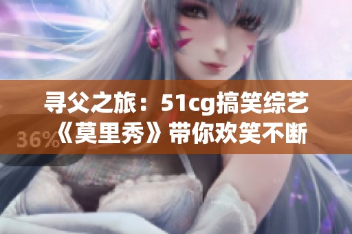 寻父之旅：51cg搞笑综艺《莫里秀》带你欢笑不断