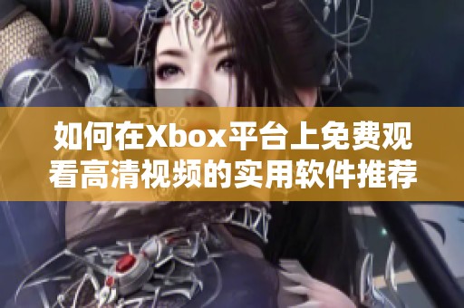 如何在Xbox平台上免费观看高清视频的实用软件推荐