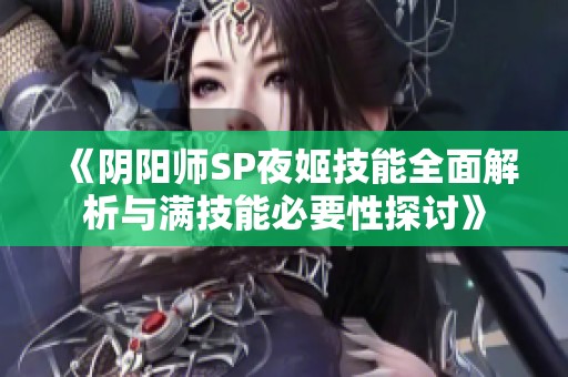 《阴阳师SP夜姬技能全面解析与满技能必要性探讨》