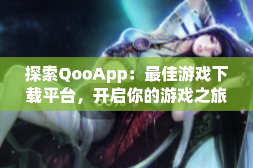 探索QooApp：最佳游戏下载平台，开启你的游戏之旅