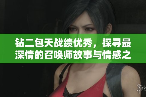 钻二包天战绩优秀，探寻最深情的召唤师故事与情感之旅