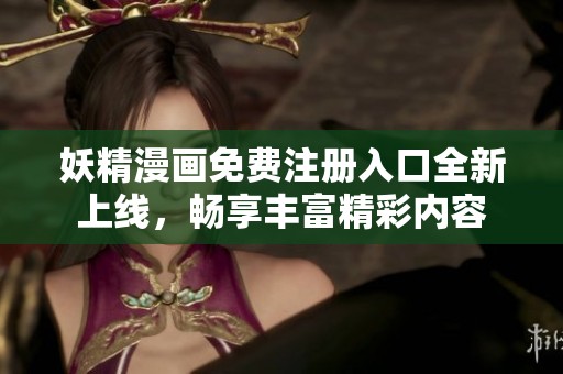 妖精漫画免费注册入口全新上线，畅享丰富精彩内容