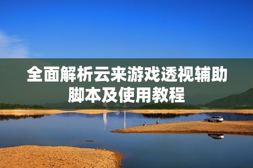全面解析云来游戏透视辅助脚本及使用教程