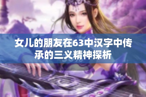 女儿的朋友在63中汉字中传承的三义精神探析