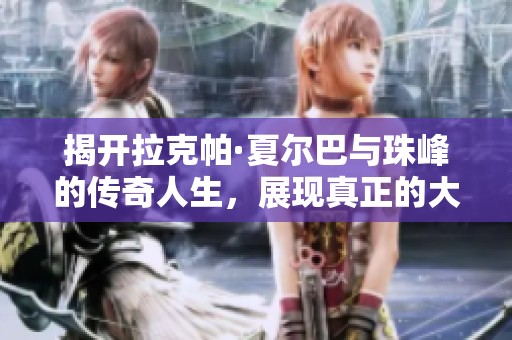 揭开拉克帕·夏尔巴与珠峰的传奇人生，展现真正的大女主风采