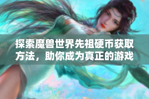 探索魔兽世界先祖硬币获取方法，助你成为真正的游戏大师