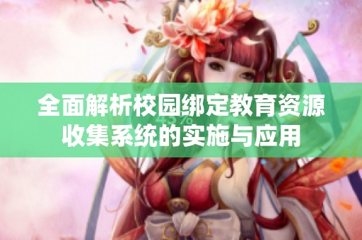 全面解析校园绑定教育资源收集系统的实施与应用