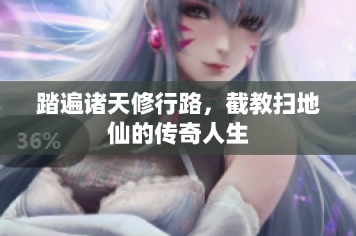 踏遍诸天修行路，截教扫地仙的传奇人生