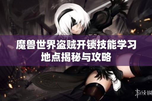 魔兽世界盗贼开锁技能学习地点揭秘与攻略