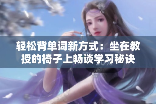 轻松背单词新方式：坐在教授的椅子上畅谈学习秘诀