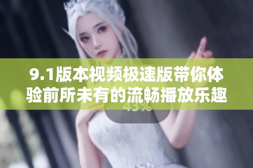 9.1版本视频极速版带你体验前所未有的流畅播放乐趣
