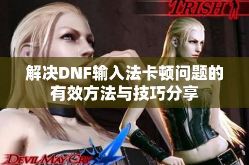 解决DNF输入法卡顿问题的有效方法与技巧分享