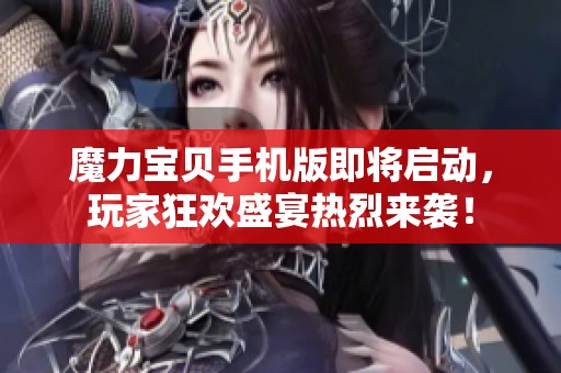 魔力宝贝手机版即将启动，玩家狂欢盛宴热烈来袭！