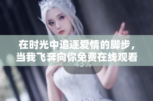 在时光中追逐爱情的脚步，当我飞奔向你免费在线观看