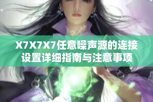 X7X7X7任意噪声源的连接设置详细指南与注意事项