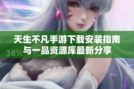 天生不凡手游下载安装指南与一品资源库最新分享