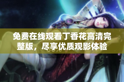 免费在线观看丁香花高清完整版，尽享优质观影体验