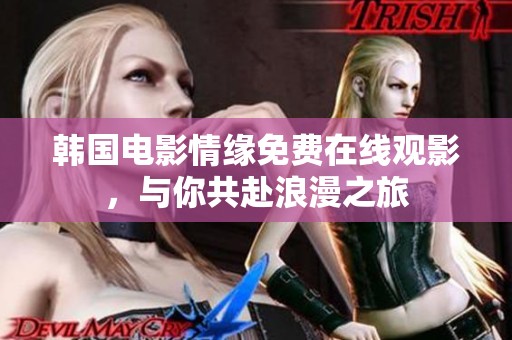 韩国电影情缘免费在线观影，与你共赴浪漫之旅
