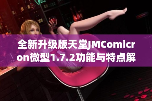 全新升级版天堂JMComicron微型1.7.2功能与特点解析
