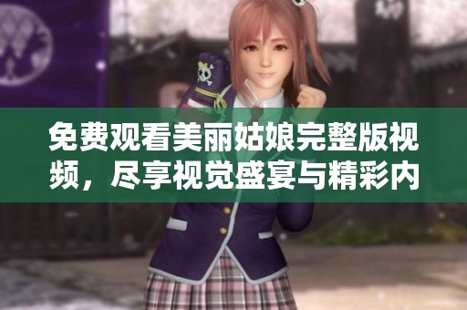 免费观看美丽姑娘完整版视频，尽享视觉盛宴与精彩内容