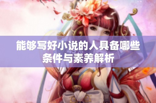 能够写好小说的人具备哪些条件与素养解析
