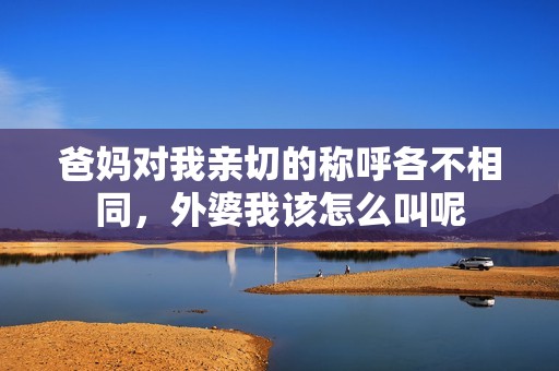 爸妈对我亲切的称呼各不相同，外婆我该怎么叫呢