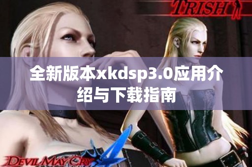 全新版本xkdsp3.0应用介绍与下载指南