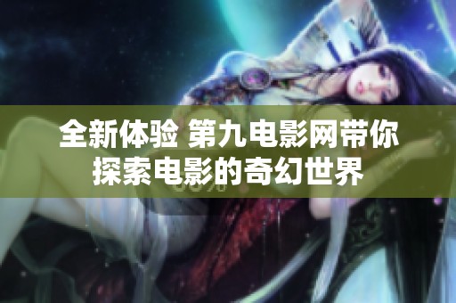 全新体验 第九电影网带你探索电影的奇幻世界