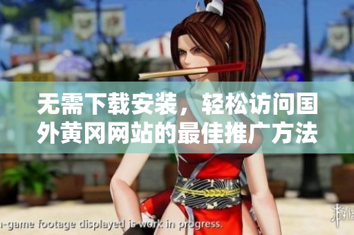 无需下载安装，轻松访问国外黄冈网站的最佳推广方法