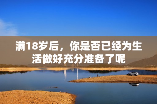 满18岁后，你是否已经为生活做好充分准备了呢