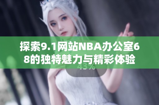 探索9.1网站NBA办公室68的独特魅力与精彩体验