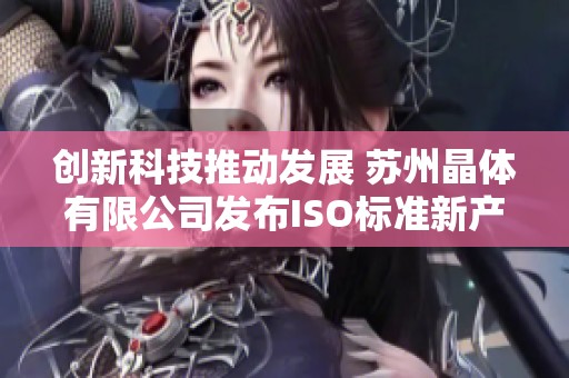 创新科技推动发展 苏州晶体有限公司发布ISO标准新产品