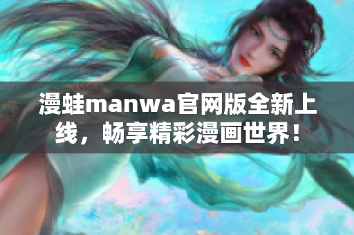 漫蛙manwa官网版全新上线，畅享精彩漫画世界！