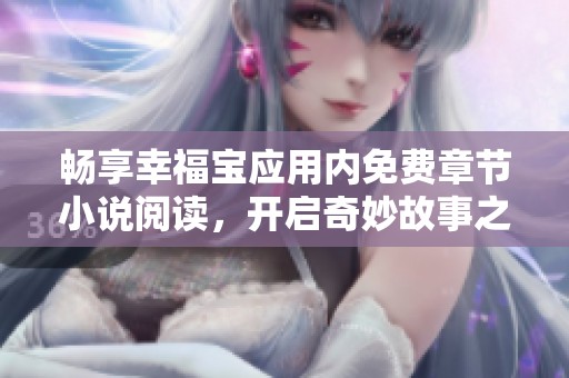 畅享幸福宝应用内免费章节小说阅读，开启奇妙故事之旅