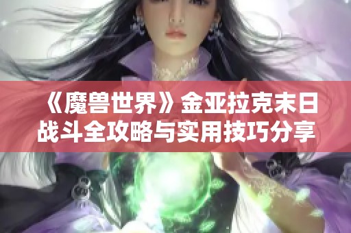 《魔兽世界》金亚拉克末日战斗全攻略与实用技巧分享