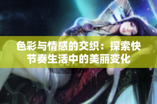 色彩与情感的交织：探索快节奏生活中的美丽变化