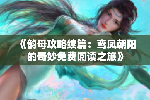 《韵母攻略续篇：鸾凤朝阳的奇妙免费阅读之旅》