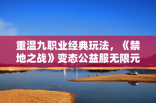 重温九职业经典玩法，《禁地之战》变态公益服无限元宝体验