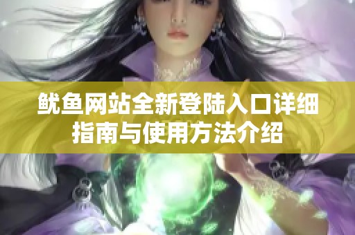 鱿鱼网站全新登陆入口详细指南与使用方法介绍