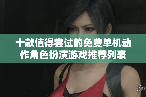 十款值得尝试的免费单机动作角色扮演游戏推荐列表