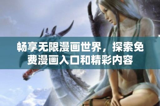 畅享无限漫画世界，探索免费漫画入口和精彩内容