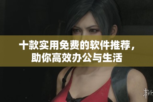 十款实用免费的软件推荐，助你高效办公与生活