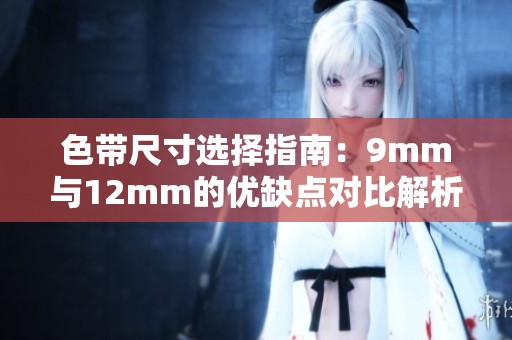 色带尺寸选择指南：9mm与12mm的优缺点对比解析