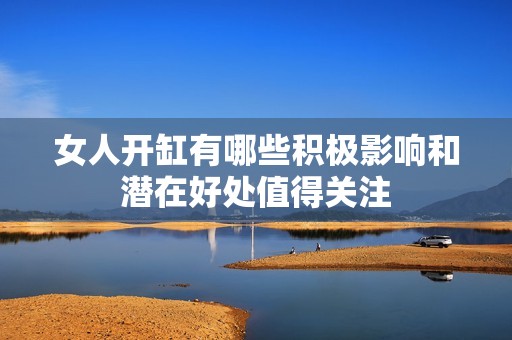 女人开缸有哪些积极影响和潜在好处值得关注