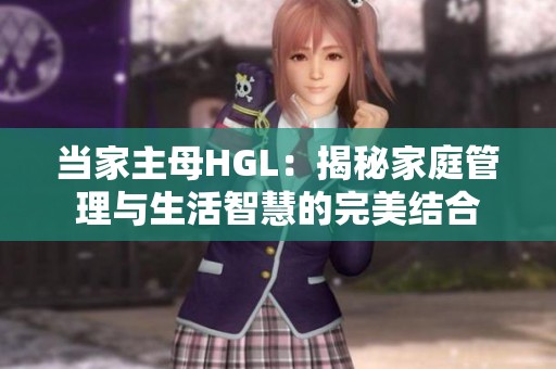 当家主母HGL：揭秘家庭管理与生活智慧的完美结合