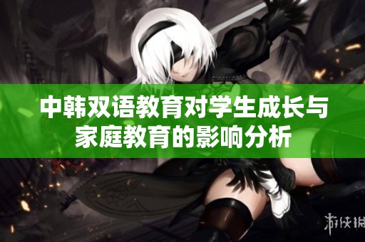 中韩双语教育对学生成长与家庭教育的影响分析