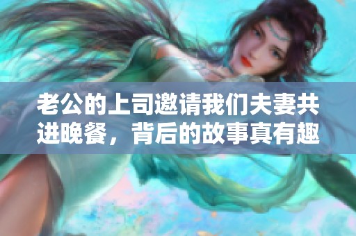 老公的上司邀请我们夫妻共进晚餐，背后的故事真有趣